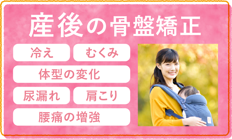産後の骨盤矯正・冷え・むくみ・体型の変化尿漏れ・肩こり・腰痛の増強